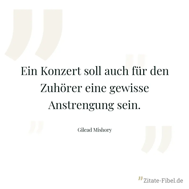 Ein Konzert soll auch für den Zuhörer eine gewisse Anstrengung sein. - Gilead Mishory