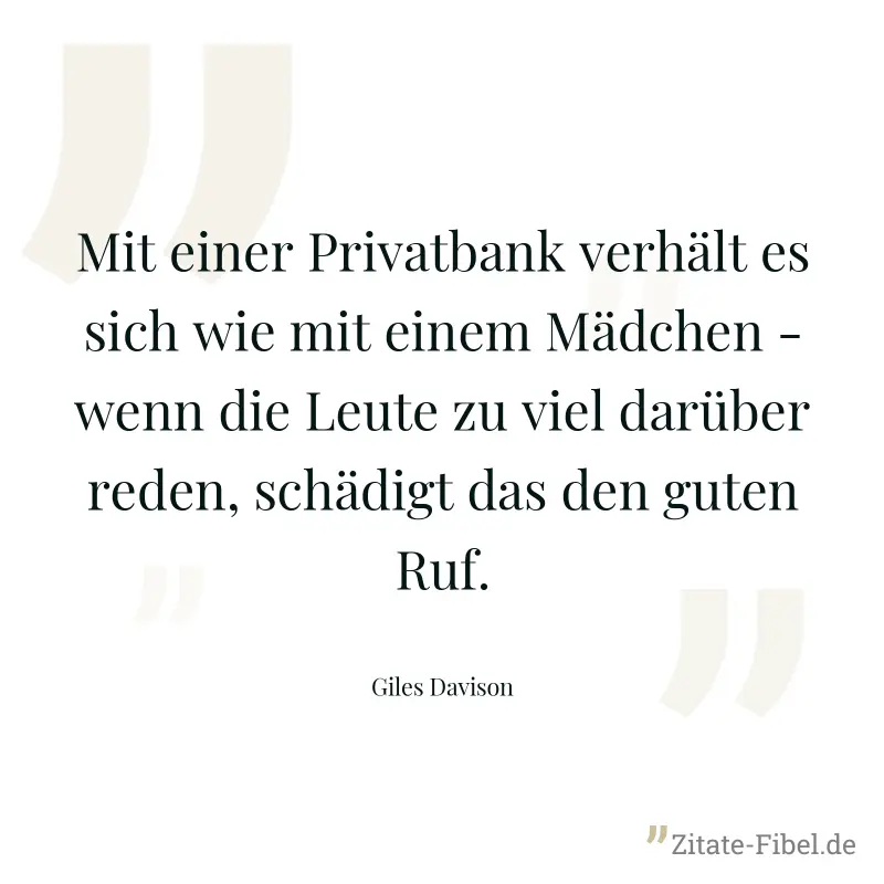 Mit einer Privatbank verhält es sich wie mit einem Mädchen - wenn die Leute zu viel darüber reden, schädigt das den guten Ruf. - Giles Davison