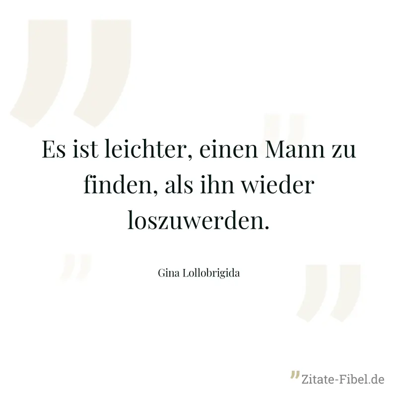 Es ist leichter, einen Mann zu finden, als ihn wieder loszuwerden. - Gina Lollobrigida