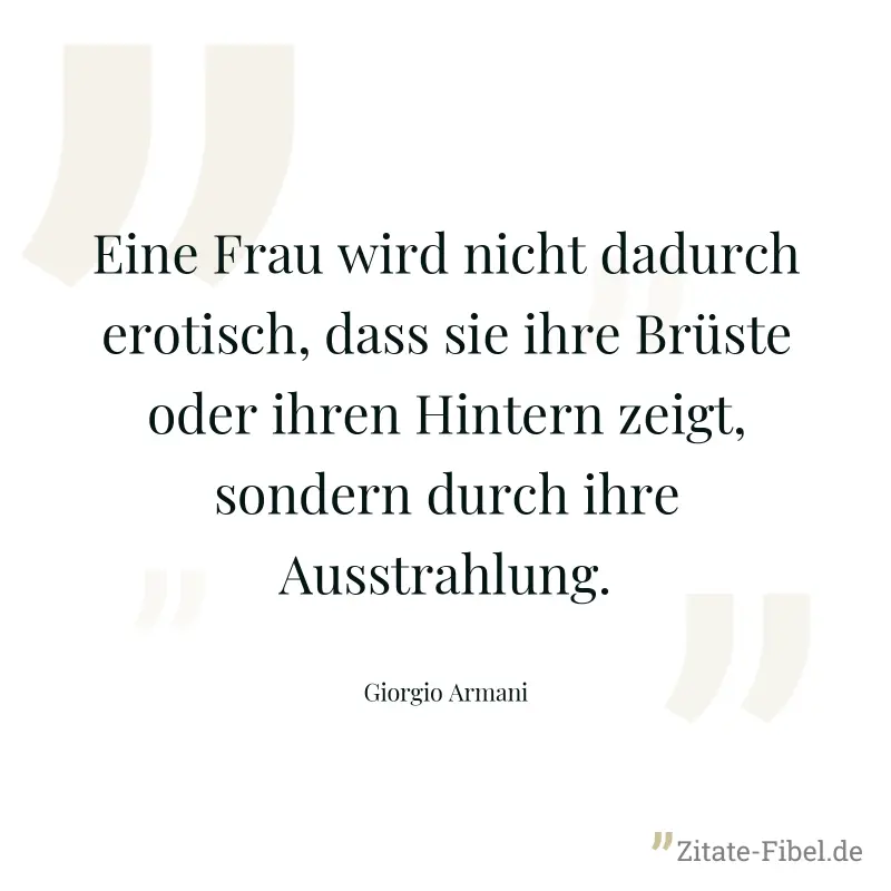 Eine Frau wird nicht dadurch erotisch, dass sie ihre Brüste oder ihren Hintern zeigt, sondern durch ihre Ausstrahlung. - Giorgio Armani