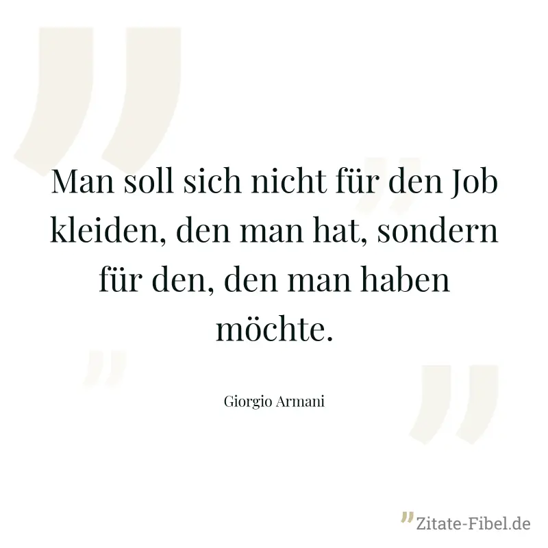 Man soll sich nicht für den Job kleiden, den man hat, sondern für den, den man haben möchte. - Giorgio Armani