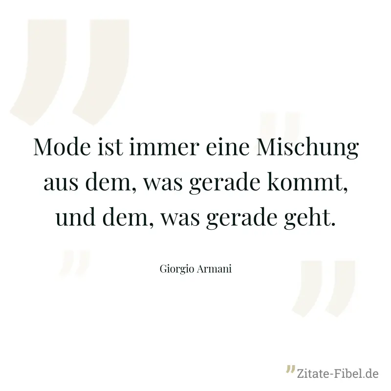 Mode ist immer eine Mischung aus dem, was gerade kommt, und dem, was gerade geht. - Giorgio Armani
