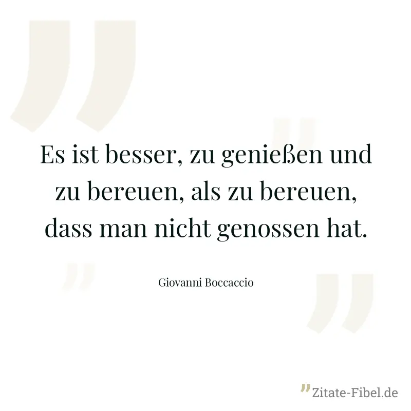 Es ist besser, zu genießen und zu bereuen, als zu bereuen, dass man nicht genossen hat. - Giovanni Boccaccio