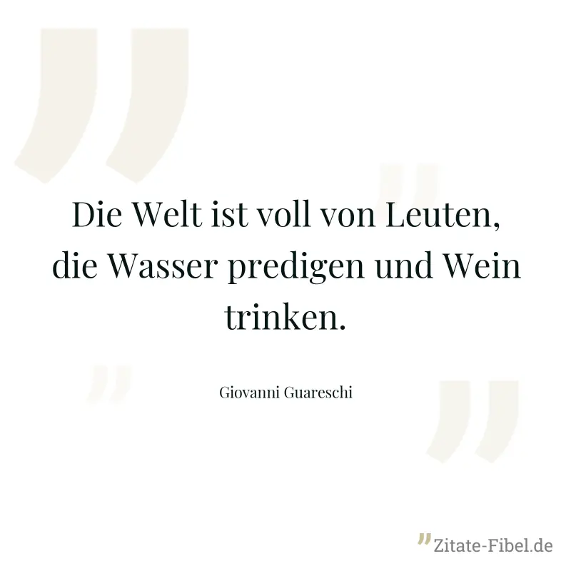 Die Welt ist voll von Leuten, die Wasser predigen und Wein trinken. - Giovanni Guareschi