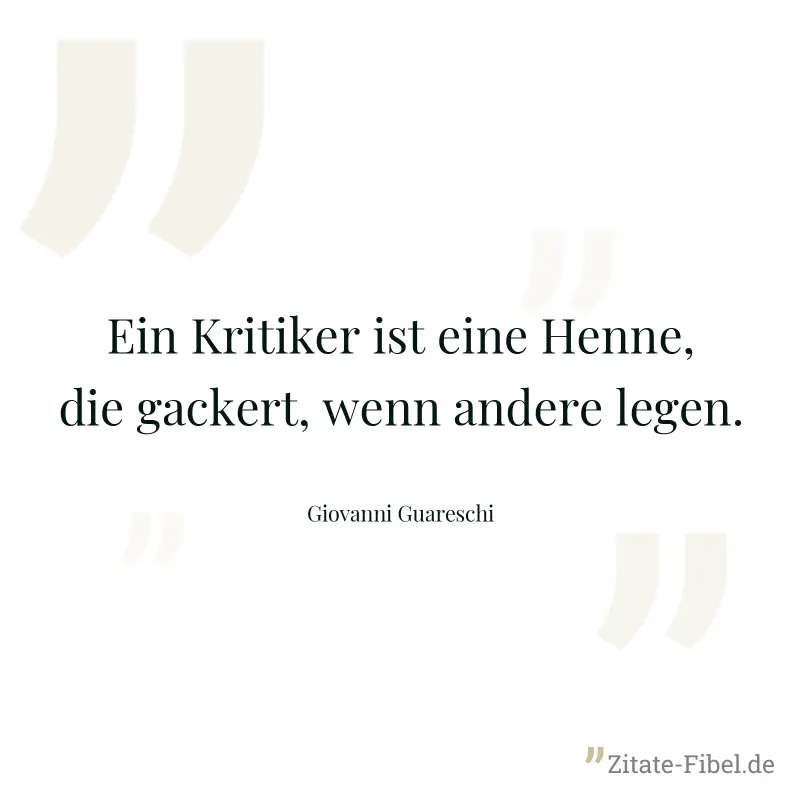 Ein Kritiker ist eine Henne, die gackert, wenn andere legen. - Giovanni Guareschi