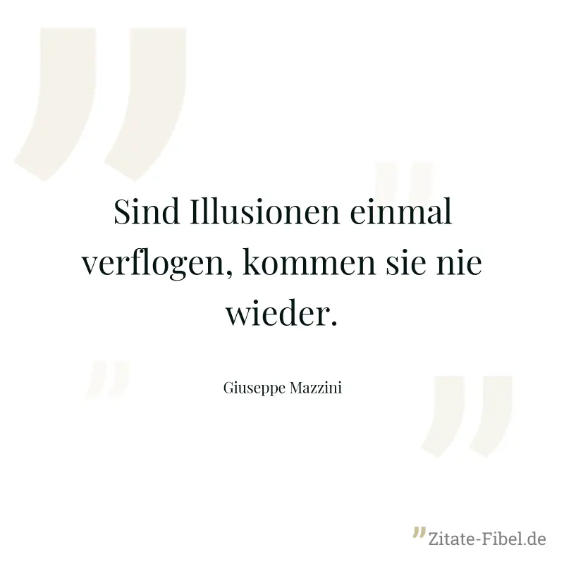 Sind Illusionen einmal verflogen, kommen sie nie wieder. - Giuseppe Mazzini