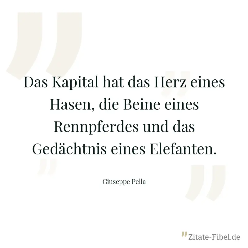 Das Kapital hat das Herz eines Hasen, die Beine eines Rennpferdes und das Gedächtnis eines Elefanten. - Giuseppe Pella