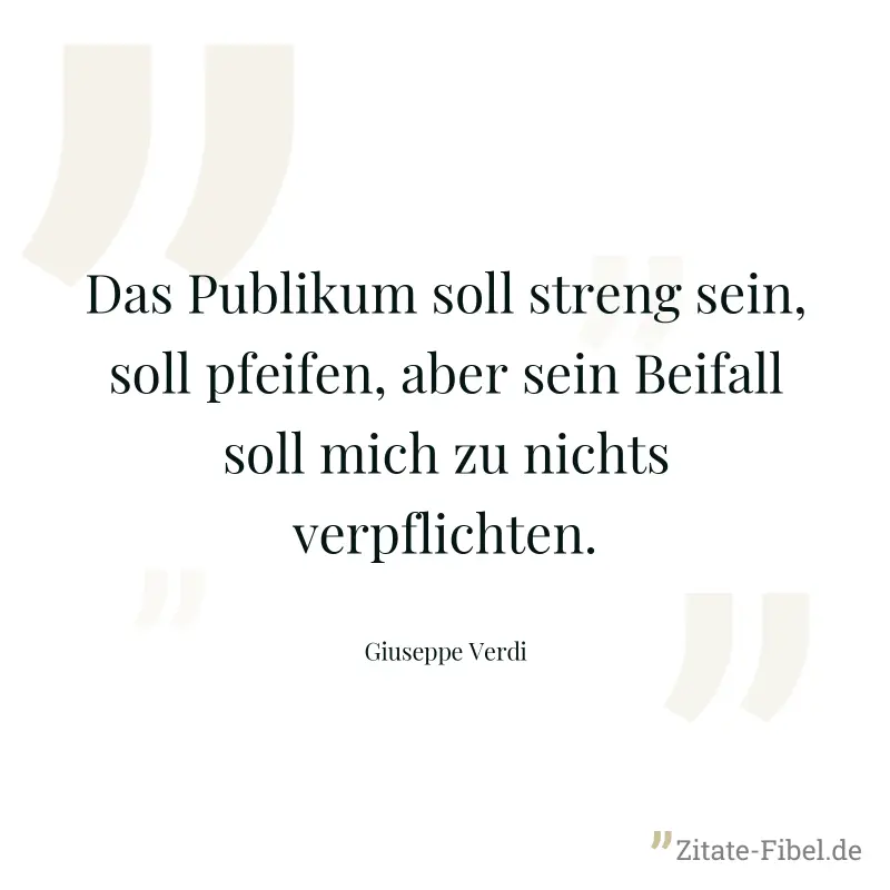 Das Publikum soll streng sein, soll pfeifen, aber sein Beifall soll mich zu nichts verpflichten. - Giuseppe Verdi
