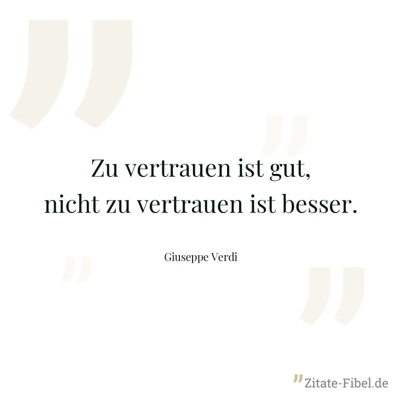 Zu vertrauen ist gut, nicht zu vertrauen ist besser. - Giuseppe Verdi