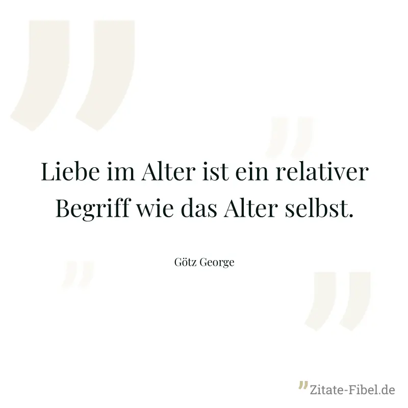 Liebe im Alter ist ein relativer Begriff wie das Alter selbst. - Götz George