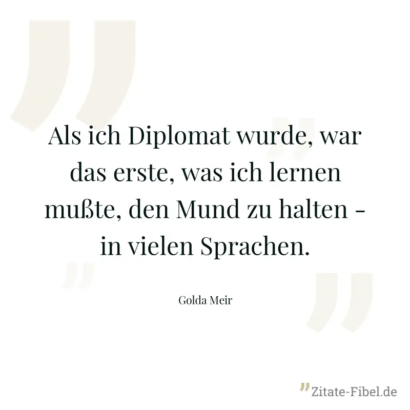Als ich Diplomat wurde, war das erste, was ich lernen mußte, den Mund zu halten - in vielen Sprachen. - Golda Meir