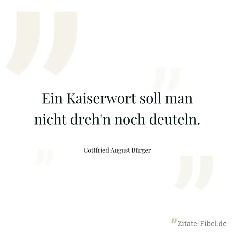 Ein Kaiserwort soll man nicht dreh'n noch deuteln. - Gottfried August Bürger