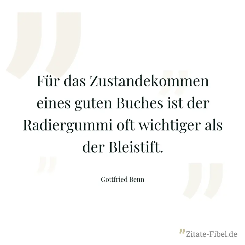 Für das Zustandekommen eines guten Buches ist der Radiergummi oft wichtiger als der Bleistift. - Gottfried Benn