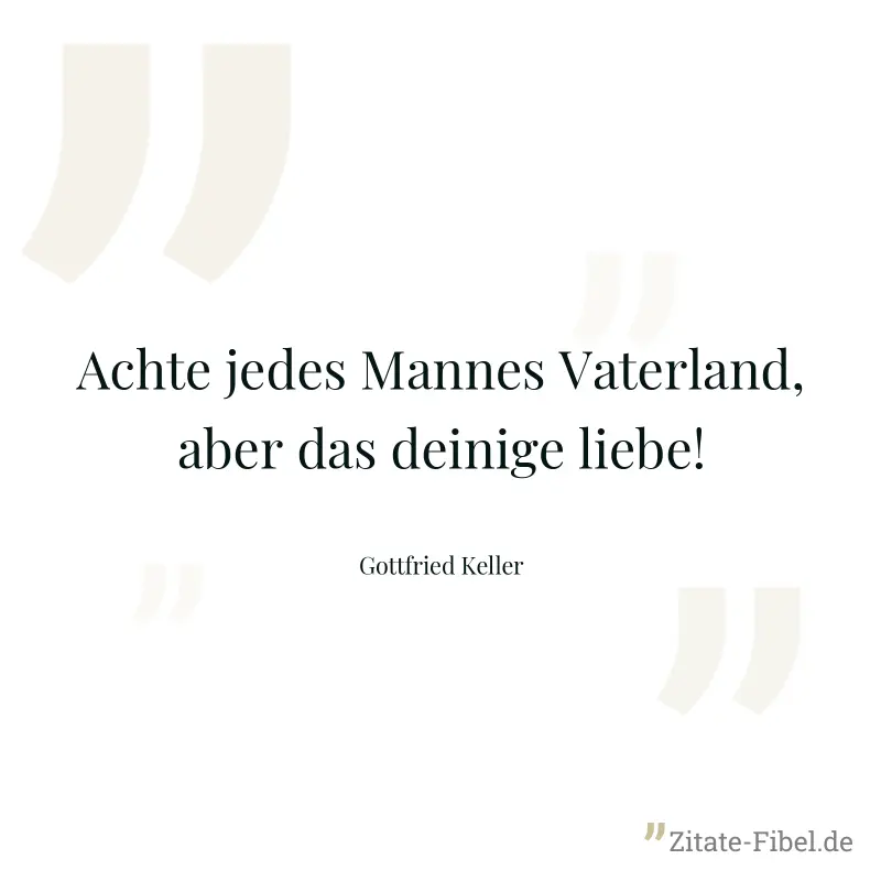 Achte jedes Mannes Vaterland, aber das deinige liebe! - Gottfried Keller