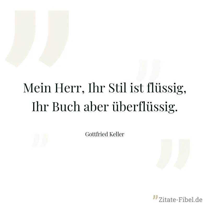 Mein Herr, Ihr Stil ist flüssig, Ihr Buch aber überflüssig. - Gottfried Keller