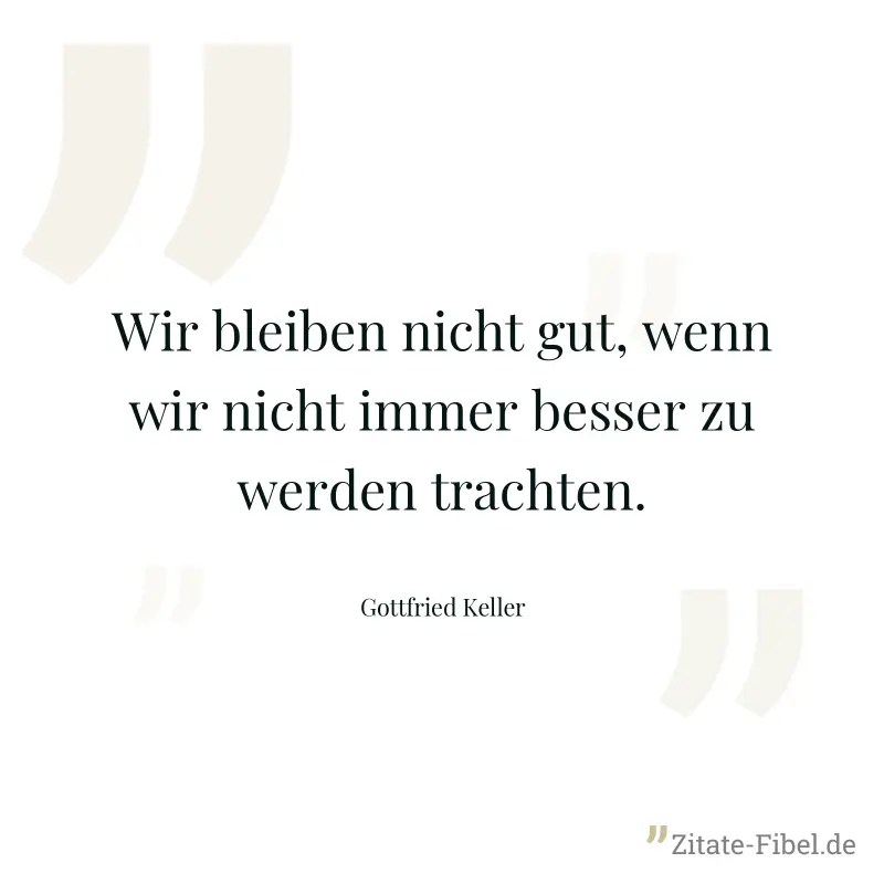 Wir bleiben nicht gut, wenn wir nicht immer besser zu werden trachten. - Gottfried Keller
