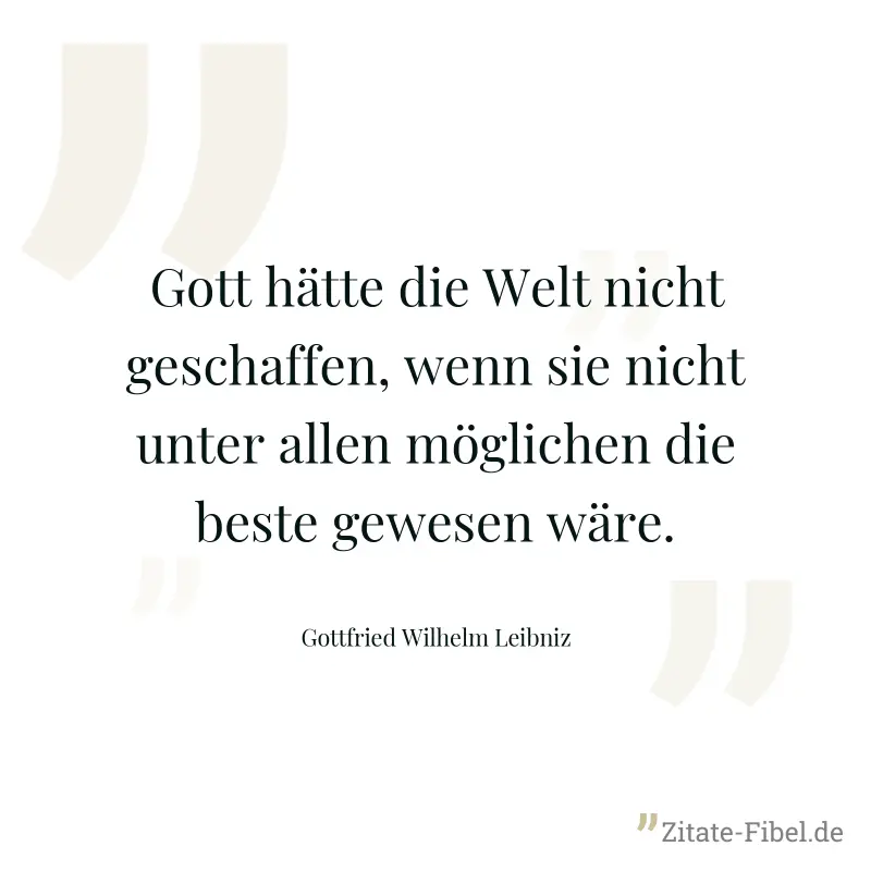 Gott hätte die Welt nicht geschaffen, wenn sie nicht unter allen möglichen die beste gewesen wäre. - Gottfried Wilhelm Leibniz