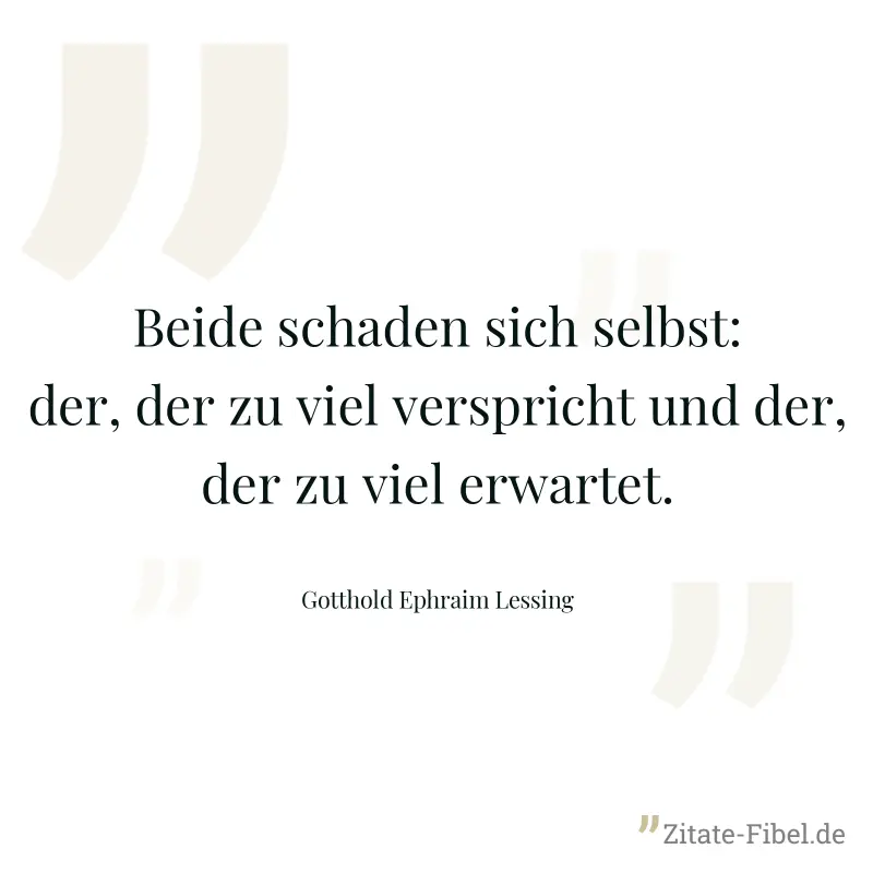 Beide schaden sich selbst: der, der zu viel verspricht und der, der zu viel erwartet. - Gotthold Ephraim Lessing