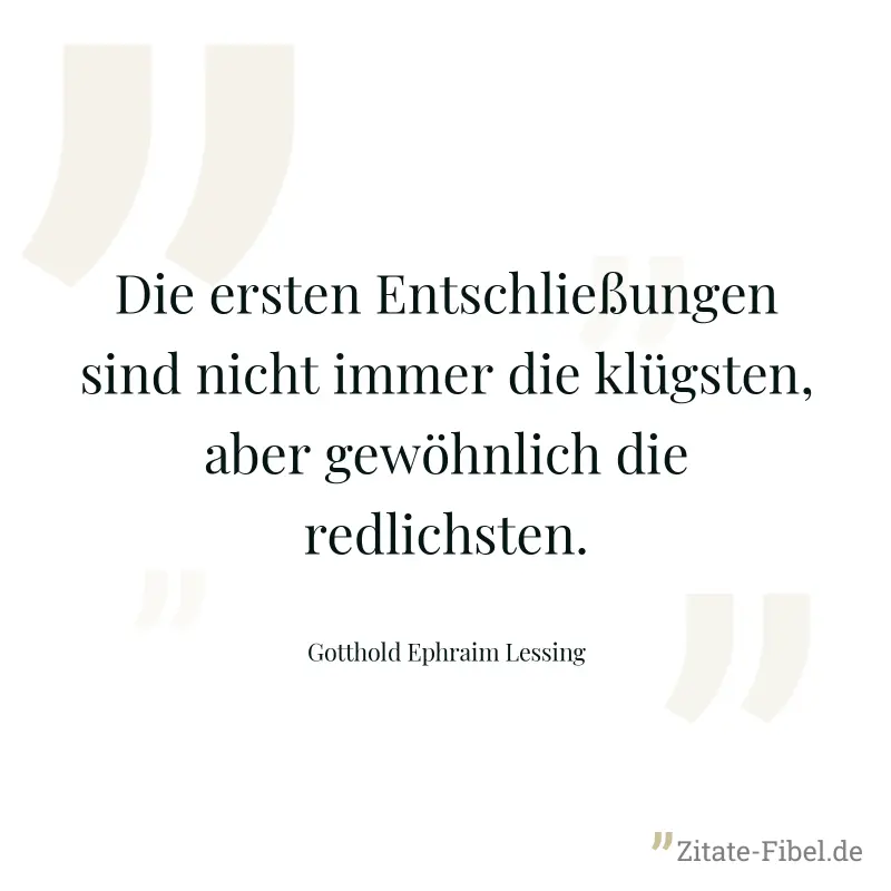 Die ersten Entschließungen sind nicht immer die klügsten, aber gewöhnlich die redlichsten. - Gotthold Ephraim Lessing