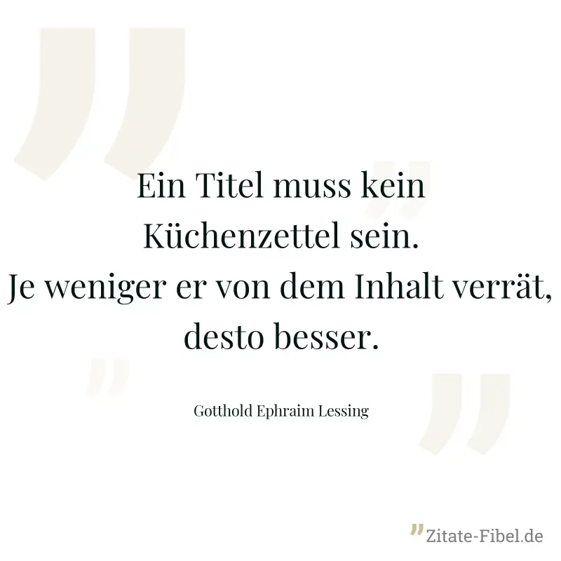 Ein Titel muss kein Küchenzettel sein. Je weniger er von dem Inhalt verrät, desto besser. - Gotthold Ephraim Lessing