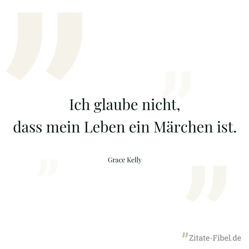 Ich glaube nicht, dass mein Leben ein Märchen ist. - Grace Kelly