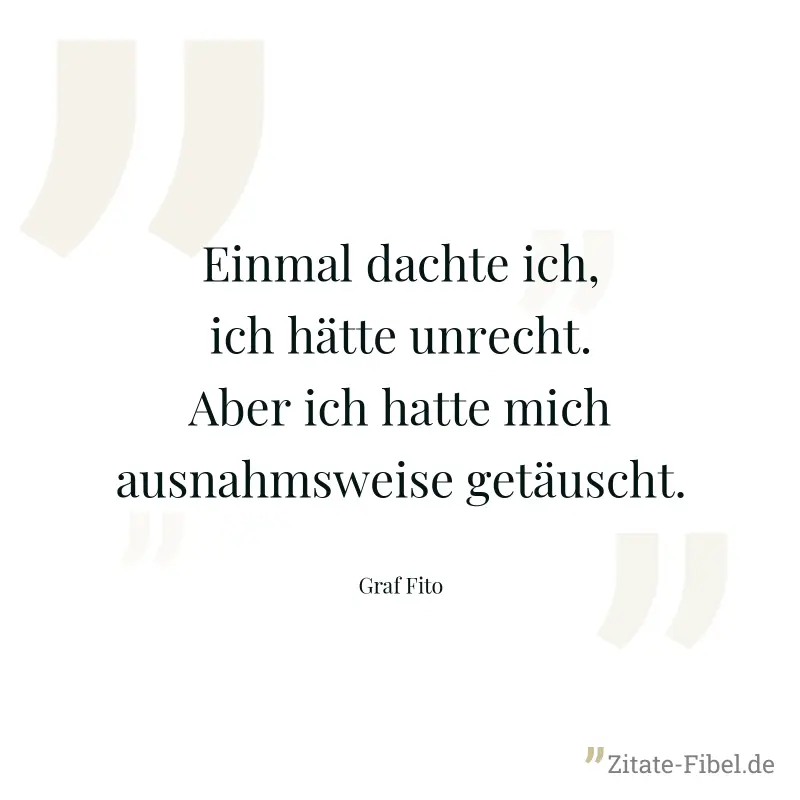 Einmal dachte ich, ich hätte unrecht. Aber ich hatte mich ausnahmsweise getäuscht. - Graf Fito