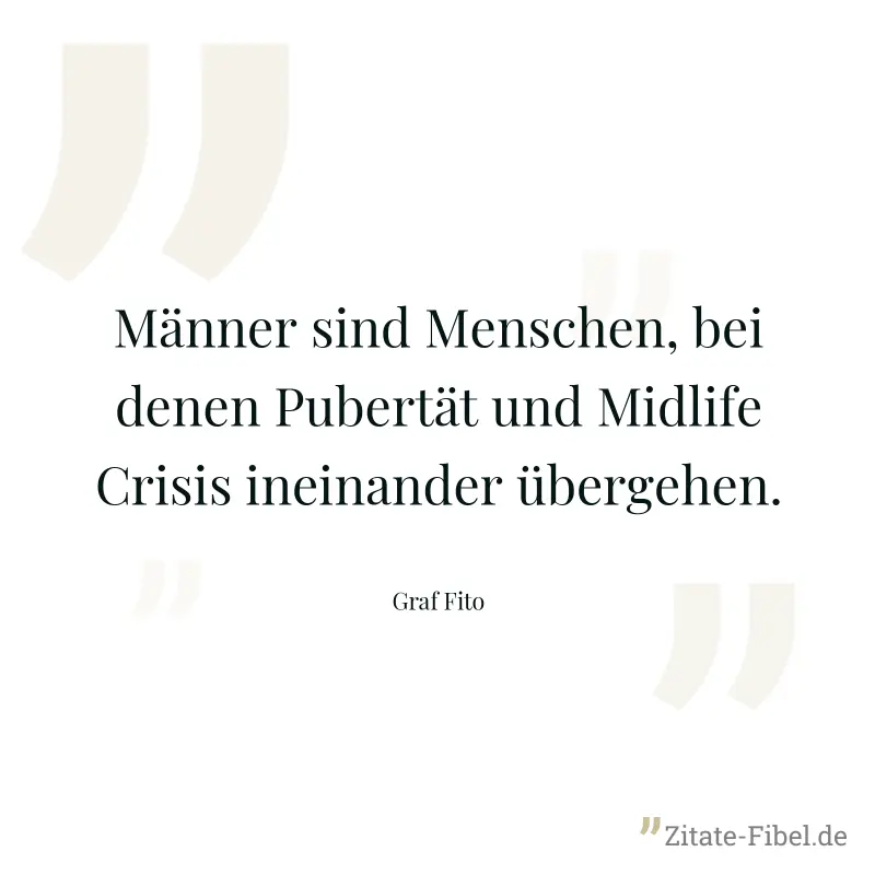 Männer sind Menschen, bei denen Pubertät und Midlife Crisis ineinander übergehen. - Graf Fito