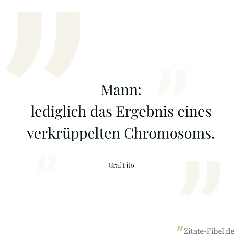 Mann: lediglich das Ergebnis eines verkrüppelten Chromosoms. - Graf Fito