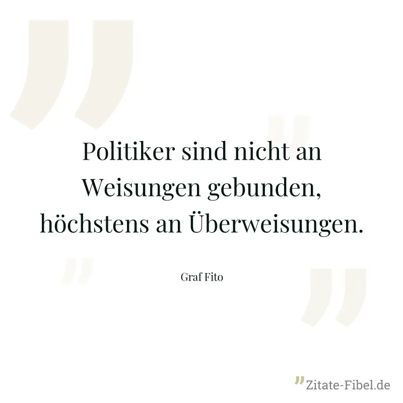 Politiker sind nicht an Weisungen gebunden, höchstens an Überweisungen. - Graf Fito