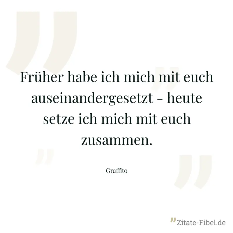 Früher habe ich mich mit euch auseinandergesetzt - heute setze ich mich mit euch zusammen. - Graffito