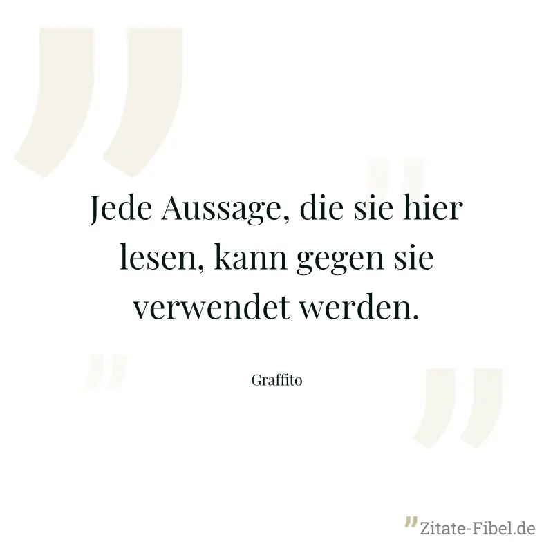 Jede Aussage, die sie hier lesen, kann gegen sie verwendet werden. - Graffito