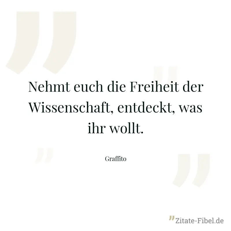 Nehmt euch die Freiheit der Wissenschaft, entdeckt, was ihr wollt. - Graffito