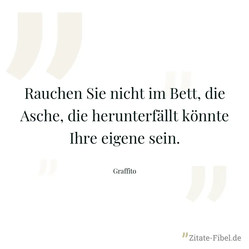 Rauchen Sie nicht im Bett, die Asche, die herunterfällt könnte Ihre eigene sein. - Graffito