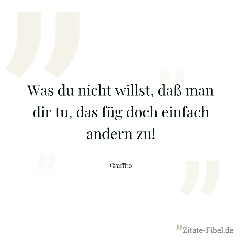 Was du nicht willst, daß man dir tu, das füg doch einfach andern zu! - Graffito
