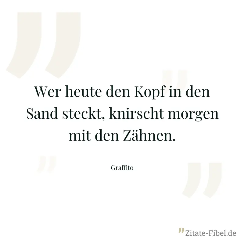 Wer heute den Kopf in den Sand steckt, knirscht morgen mit den Zähnen. - Graffito