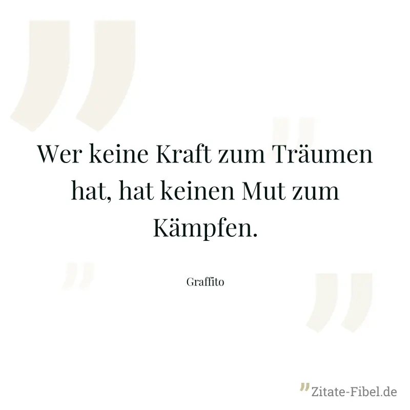Wer keine Kraft zum Träumen hat, hat keinen Mut zum Kämpfen. - Graffito