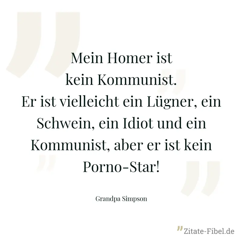 Mein Homer ist kein Kommunist. Er ist vielleicht ein Lügner, ein Schwein, ein Idiot und ein Kommunist, aber er ist kein Porno-Star! - Grandpa Simpson