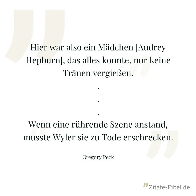 Hier war also ein Mädchen [Audrey Hepburn], das alles konnte, nur keine Tränen vergießen. ... Wenn eine rührende Szene anstand, musste Wyler sie zu Tode erschrecken. - Gregory Peck