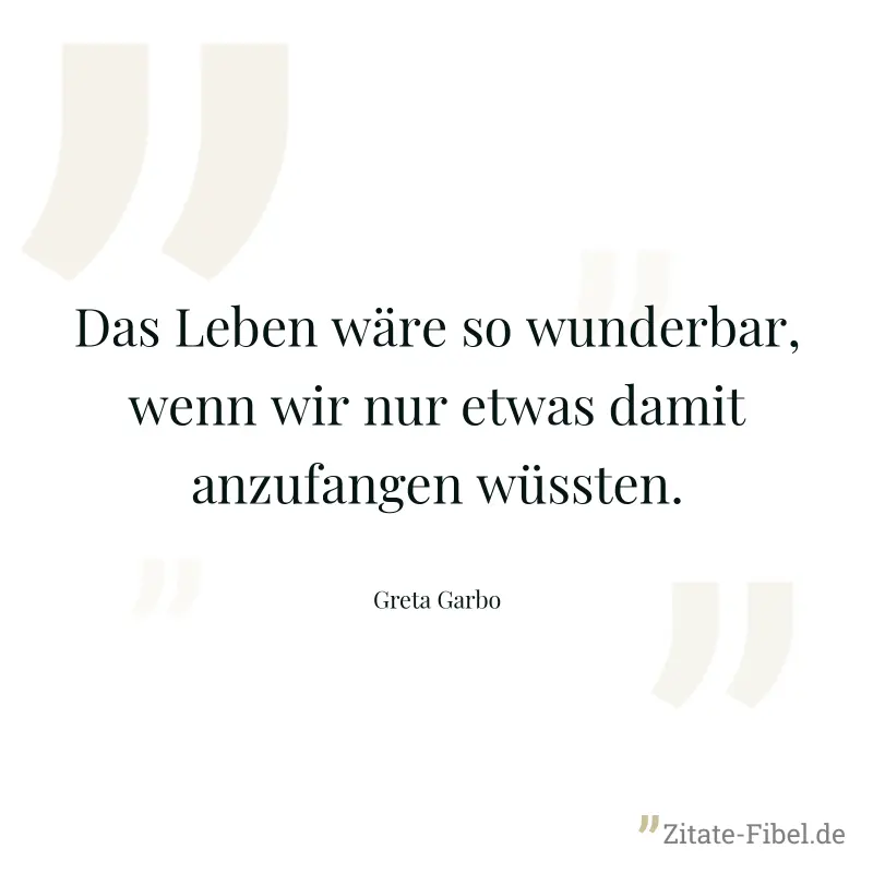 Das Leben wäre so wunderbar, wenn wir nur etwas damit anzufangen wüssten. - Greta Garbo