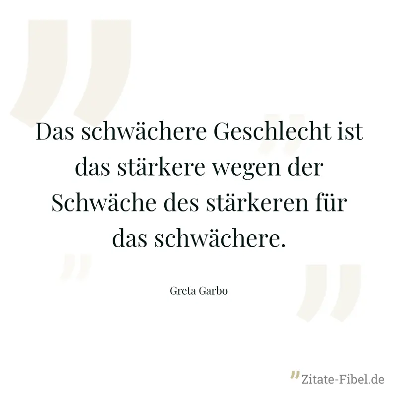 Das schwächere Geschlecht ist das stärkere wegen der Schwäche des stärkeren für das schwächere. - Greta Garbo