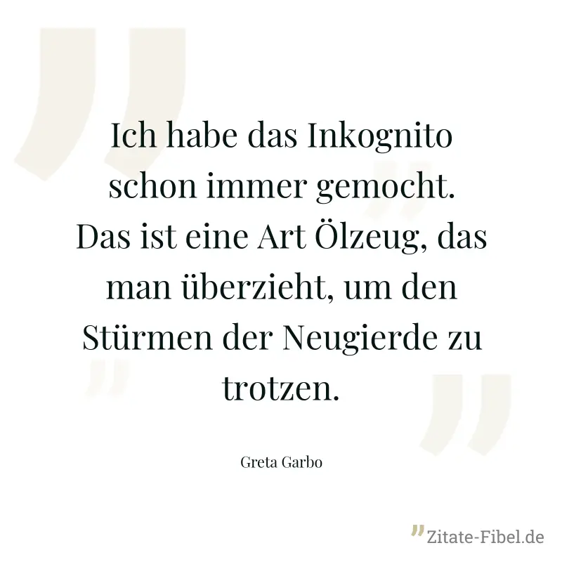 Ich habe das Inkognito schon immer gemocht. Das ist eine Art Ölzeug, das man überzieht, um den Stürmen der Neugierde zu trotzen. - Greta Garbo
