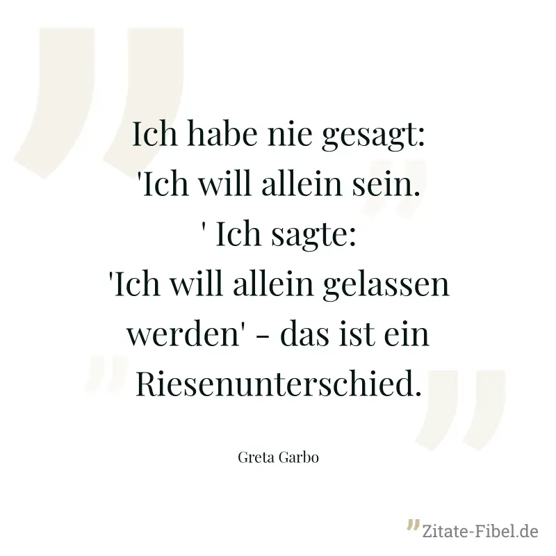 Ich habe nie gesagt: 'Ich will allein sein.' Ich sagte: 'Ich will allein gelassen werden' - das ist ein Riesenunterschied. - Greta Garbo