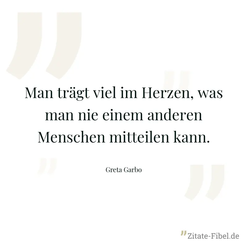 Man trägt viel im Herzen, was man nie einem anderen Menschen mitteilen kann. - Greta Garbo
