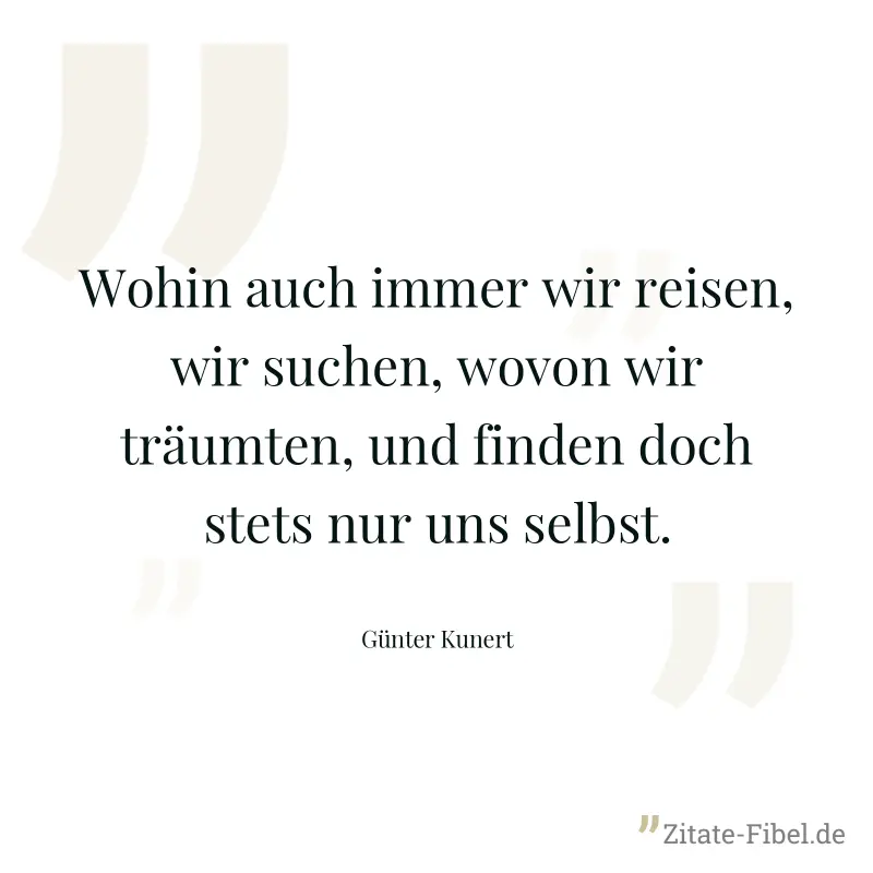 Wohin auch immer wir reisen, wir suchen, wovon wir träumten, und finden doch stets nur uns selbst. - Günter Kunert