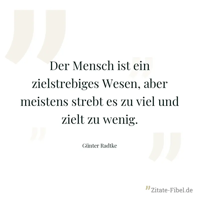 Der Mensch ist ein zielstrebiges Wesen, aber meistens strebt es zu viel und zielt zu wenig. - Günter Radtke