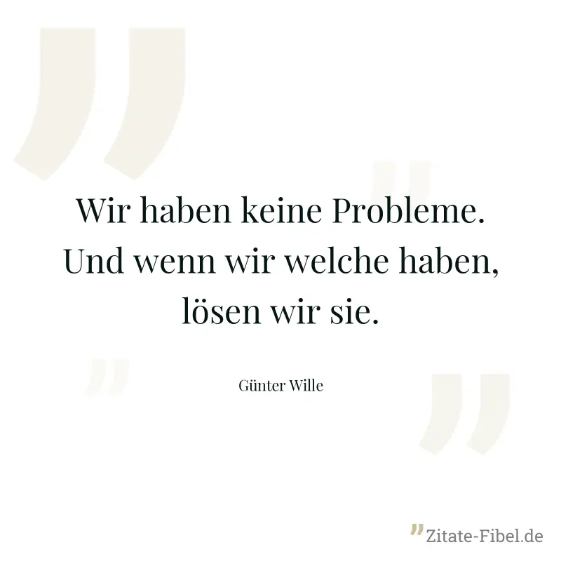 Wir haben keine Probleme. Und wenn wir welche haben, lösen wir sie. - Günter Wille