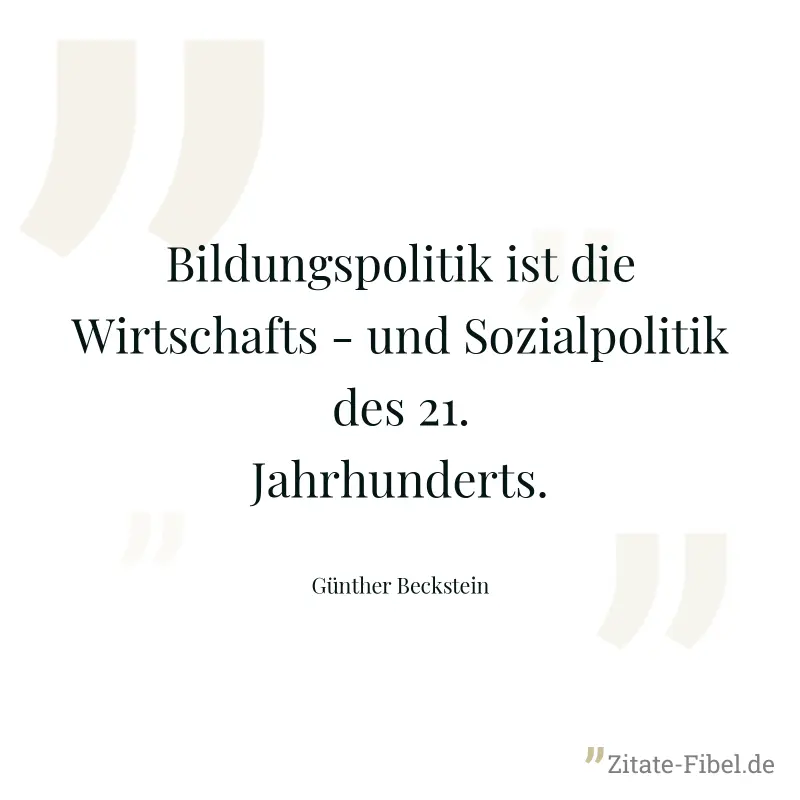 Bildungspolitik ist die Wirtschafts - und Sozialpolitik des 21. Jahrhunderts. - Günther Beckstein