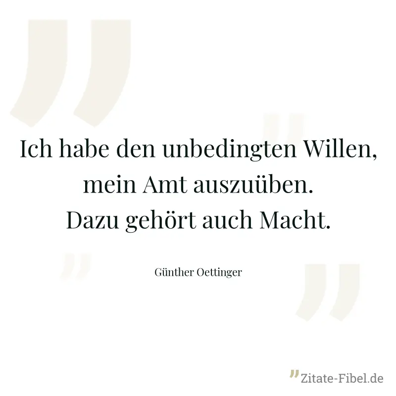 Ich habe den unbedingten Willen, mein Amt auszuüben. Dazu gehört auch Macht. - Günther Oettinger