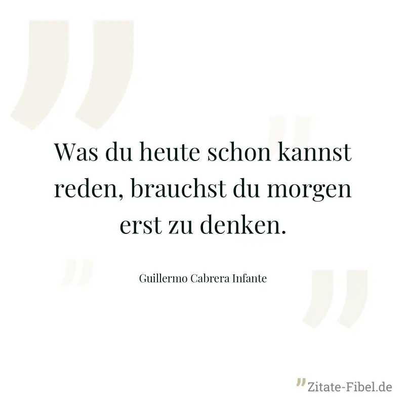 Was du heute schon kannst reden, brauchst du morgen erst zu denken. - Guillermo Cabrera Infante
