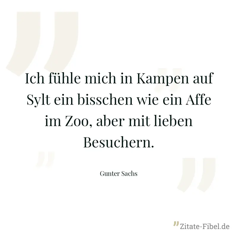 Ich fühle mich in Kampen auf Sylt ein bisschen wie ein Affe im Zoo, aber mit lieben Besuchern. - Gunter Sachs